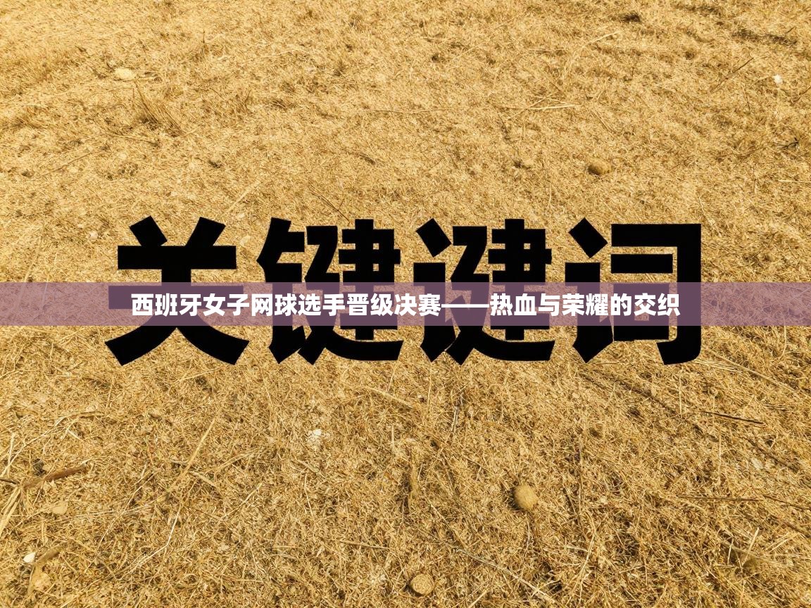 西班牙女子网球选手晋级决赛——热血与荣耀的交织  第2张